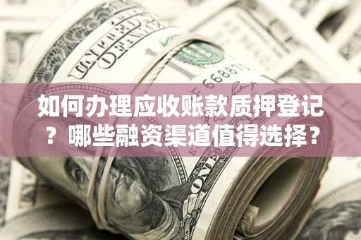 武汉如何办理应收账款质押登记？哪些融资渠道值得选择？