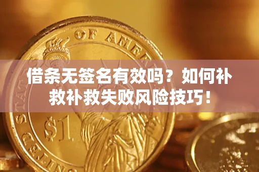 武汉借条无签名有效吗？如何补救补救失败风险技巧！