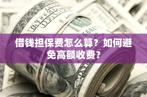 武汉借钱担保费怎么算？如何避免高额收费？